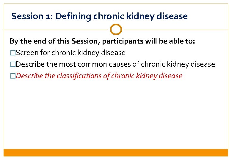 Session 1: Defining chronic kidney disease By the end of this Session, participants will