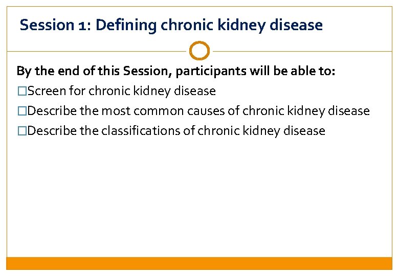 Session 1: Defining chronic kidney disease By the end of this Session, participants will