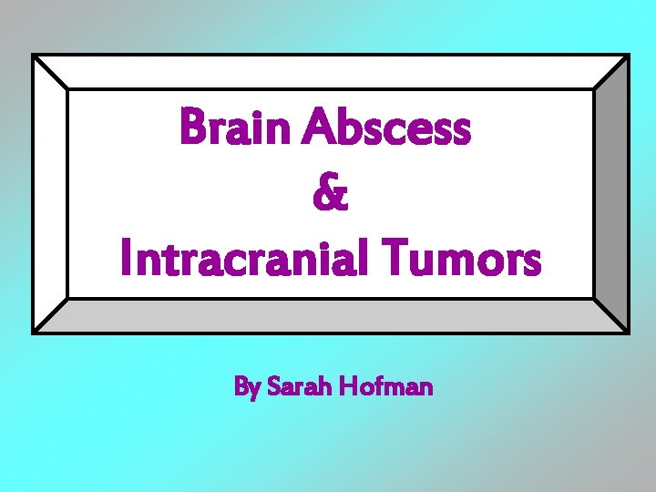Brain Abscess & Intracranial Tumors By Sarah Hofman 