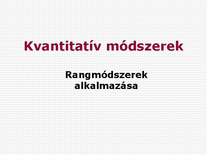 Kvantitatív módszerek Rangmódszerek alkalmazása 