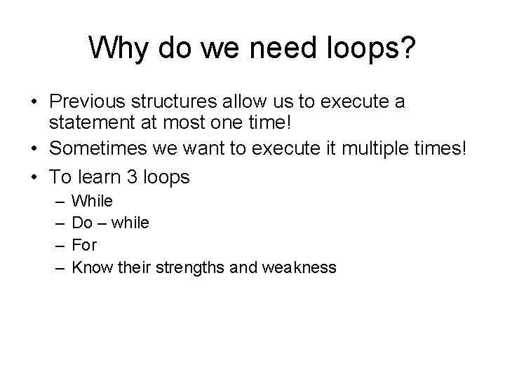 Why do we need loops? • Previous structures allow us to execute a statement