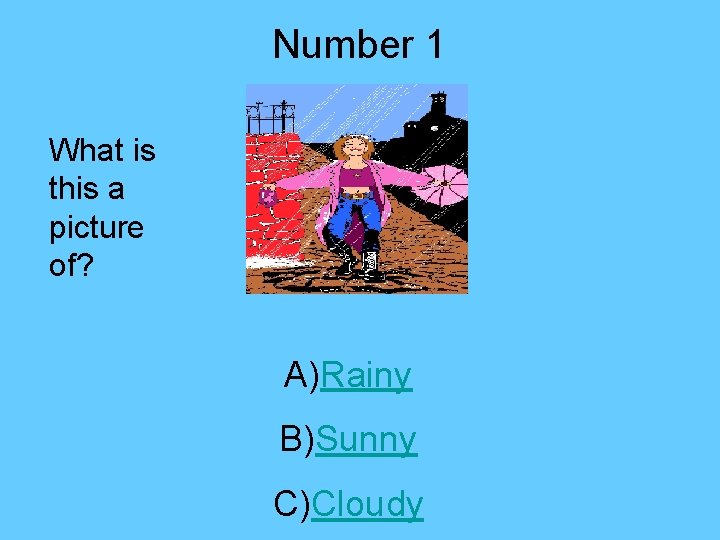 Number 1 What is this a picture of? A)Rainy B)Sunny C)Cloudy 