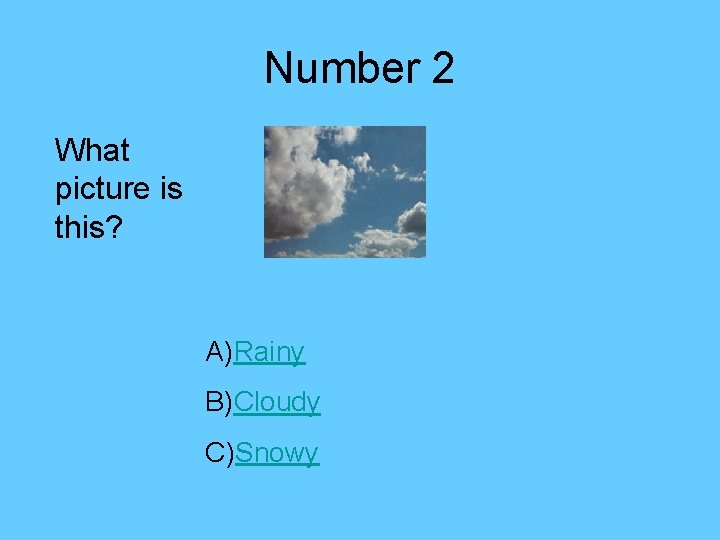 Number 2 What picture is this? A)Rainy B)Cloudy C)Snowy 