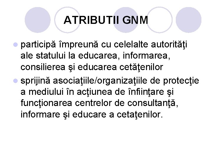 ATRIBUTII GNM l participă împreună cu celelalte autorităţi ale statului la educarea, informarea, consilierea