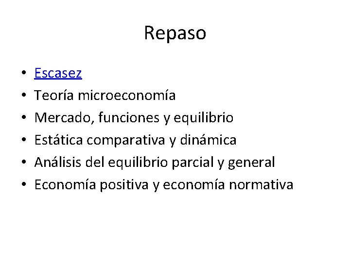 Repaso • • • Escasez Teoría microeconomía Mercado, funciones y equilibrio Estática comparativa y