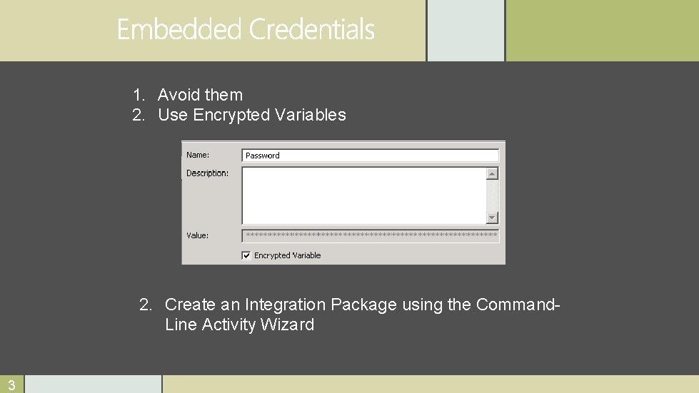 1. Avoid them 2. Use Encrypted Variables 2. Create an Integration Package using the
