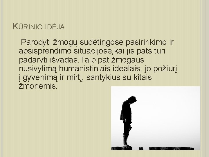 KŪRINIO IDĖJA Parodyti žmogų sudėtingose pasirinkimo ir apsisprendimo situacijose, kai jis pats turi padaryti
