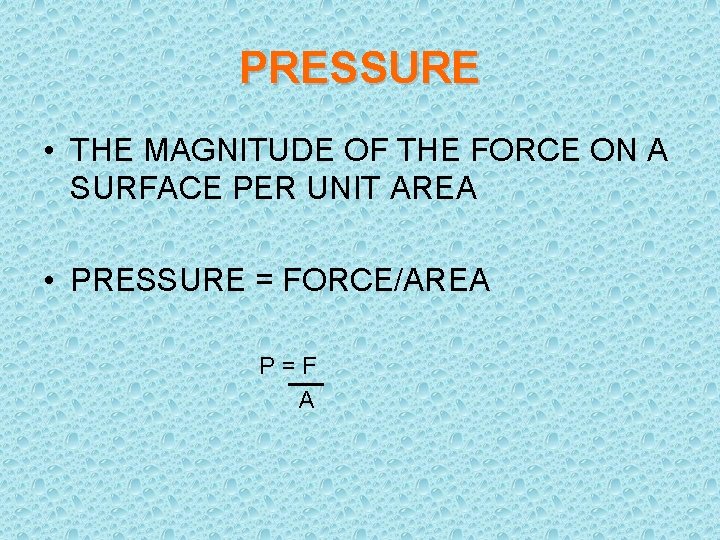 PRESSURE • THE MAGNITUDE OF THE FORCE ON A SURFACE PER UNIT AREA •