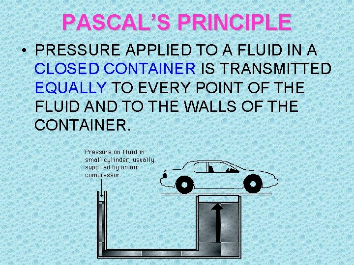 PASCAL’S PRINCIPLE • PRESSURE APPLIED TO A FLUID IN A CLOSED CONTAINER IS TRANSMITTED