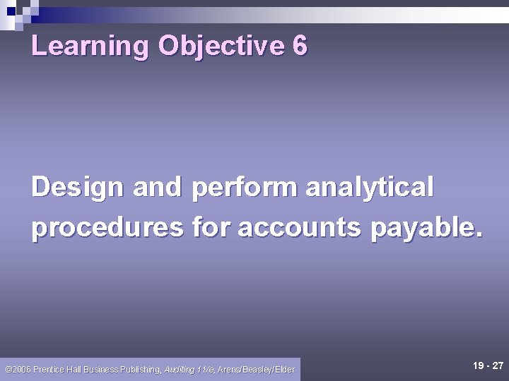 Learning Objective 6 Design and perform analytical procedures for accounts payable. © 2006 Prentice