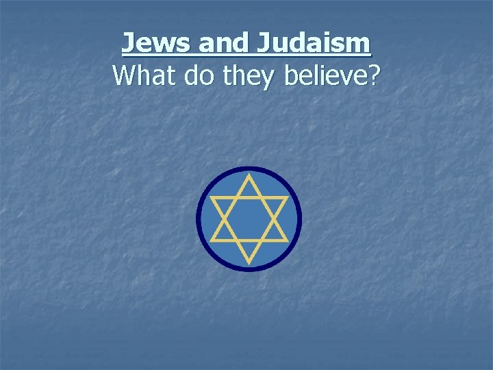 Jews and Judaism What do they believe? 