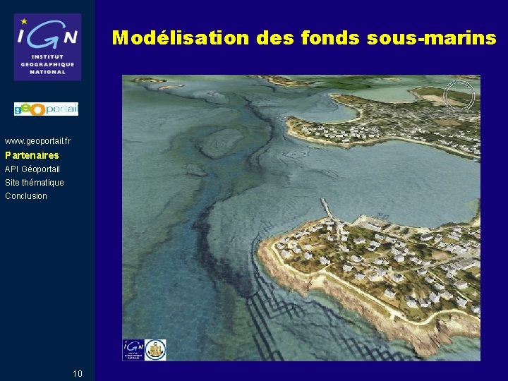 Modélisation des fonds sous-marins www. geoportail. fr Partenaires API Géoportail Site thématique Conclusion 10 Modélisation des fonds sous-marins www. geoportail. fr Partenaires API Géoportail Site thématique Conclusion 10