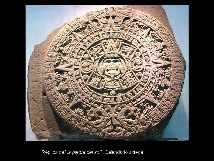 Réplica de “la piedra del sol”. Calendario azteca. 