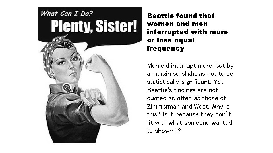 Beattie found that women and men interrupted with more or less equal frequency. Men