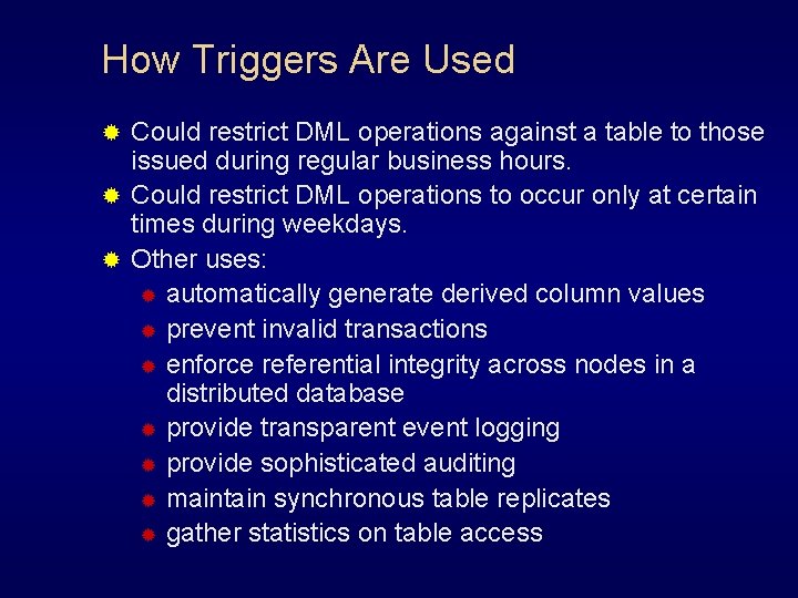 How Triggers Are Used Could restrict DML operations against a table to those issued