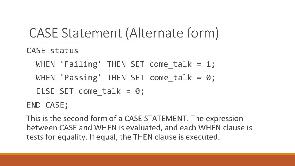 CASE Statement (Alternate form) CASE status WHEN 'Failing' THEN SET come_talk = 1; WHEN