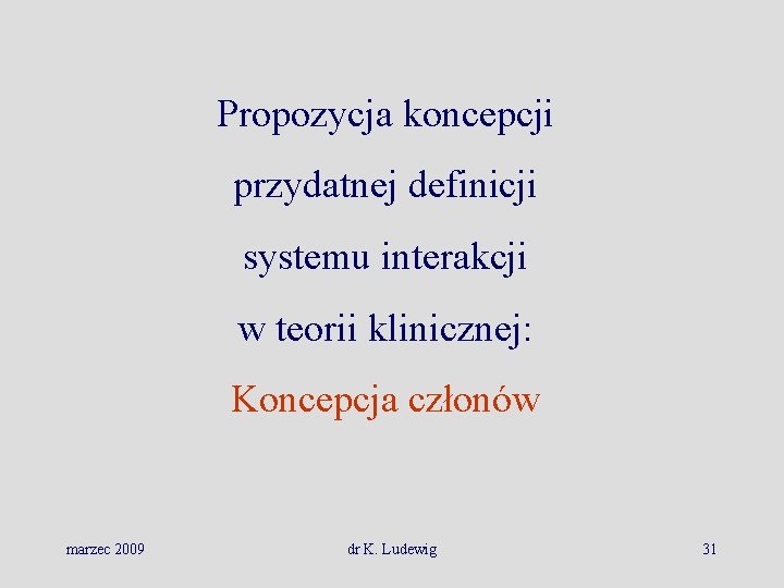 Propozycja koncepcji przydatnej definicji systemu interakcji w teorii klinicznej: Koncepcja członów marzec 2009 dr