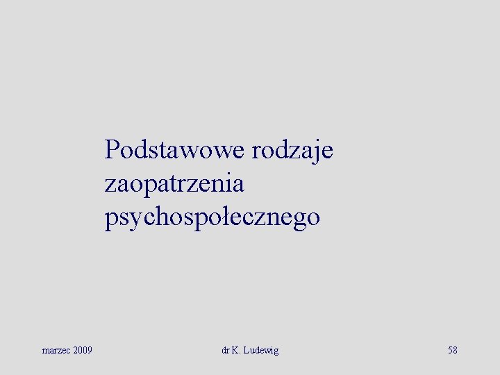 Podstawowe rodzaje zaopatrzenia psychospołecznego marzec 2009 dr K. Ludewig 58 