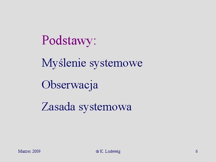 Podstawy: Myślenie systemowe Obserwacja Zasada systemowa Marzec 2009 dr K. Ludewig 6 