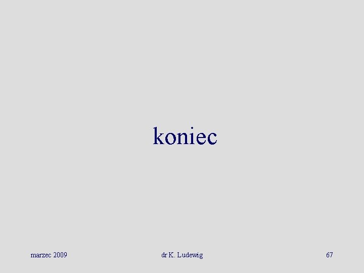 koniec marzec 2009 dr K. Ludewig 67 