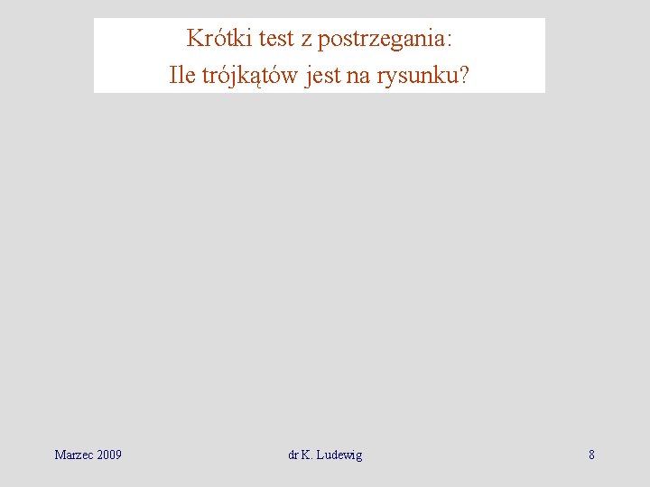 Krótki test z postrzegania: Ile trójkątów jest na rysunku? Marzec 2009 dr K. Ludewig