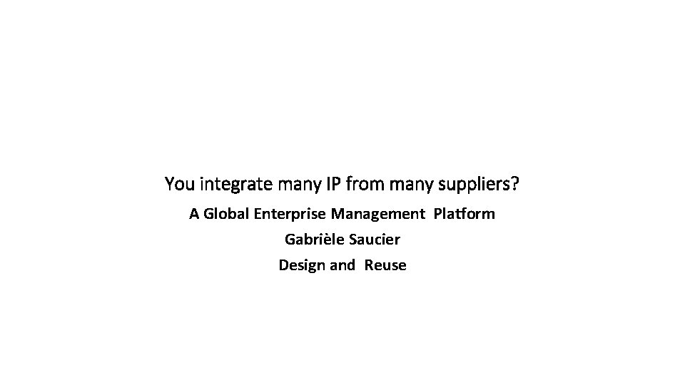 You integrate many IP from many suppliers? A Global Enterprise Management Platform Gabrièle Saucier