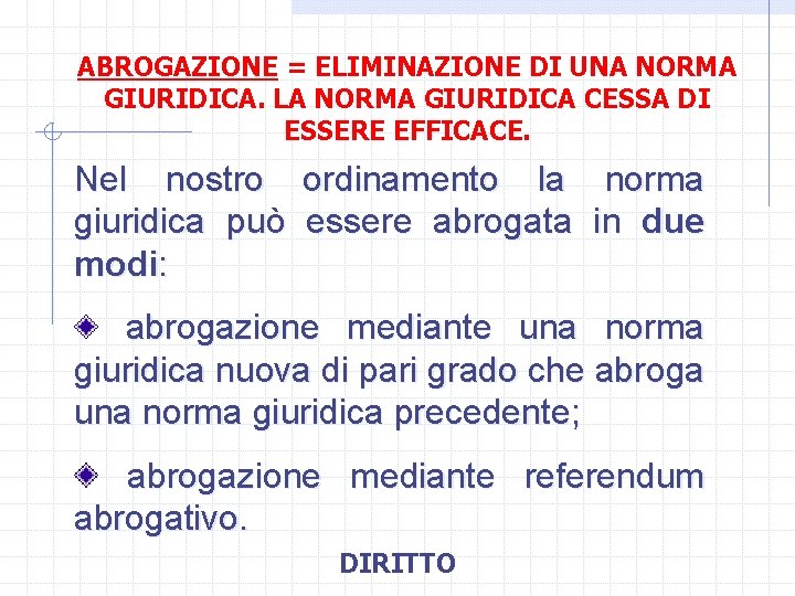 ABROGAZIONE = ELIMINAZIONE DI UNA NORMA GIURIDICA. LA NORMA GIURIDICA CESSA DI ESSERE EFFICACE.