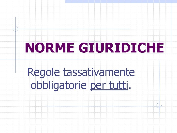 NORME GIURIDICHE Regole tassativamente obbligatorie per tutti. 