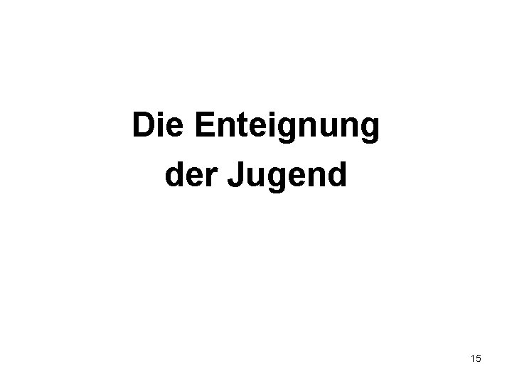 Die Enteignung der Jugend 15 Die Enteignung der Jugend 15