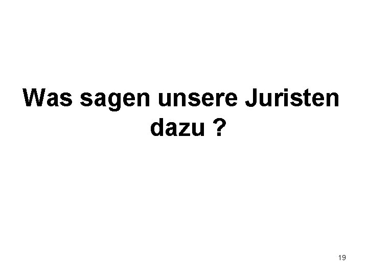 Was sagen unsere Juristen dazu ? 19 Was sagen unsere Juristen dazu ? 19