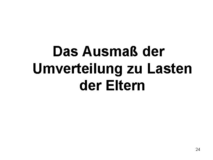 Das Ausmaß der Umverteilung zu Lasten der Eltern 24 