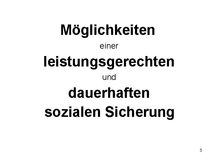 Möglichkeiten einer leistungsgerechten und dauerhaften sozialen Sicherung 5 Möglichkeiten einer leistungsgerechten und dauerhaften sozialen Sicherung 5