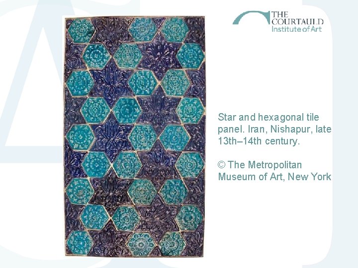 Star and hexagonal tile panel. Iran, Nishapur, late 13 th– 14 th century. © Star and hexagonal tile panel. Iran, Nishapur, late 13 th– 14 th century. ©