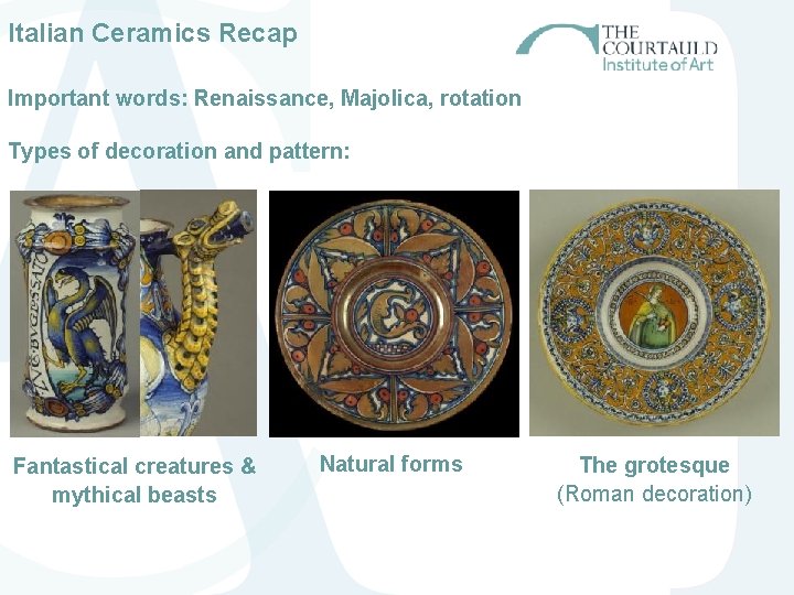 Italian Ceramics Recap Important words: Renaissance, Majolica, rotation Types of decoration and pattern: Fantastical Italian Ceramics Recap Important words: Renaissance, Majolica, rotation Types of decoration and pattern: Fantastical