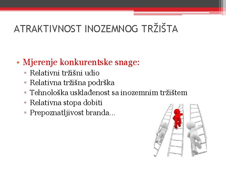 ATRAKTIVNOST INOZEMNOG TRŽIŠTA • Mjerenje konkurentske snage: ▫ ▫ ▫ Relativni tržišni udio Relativna