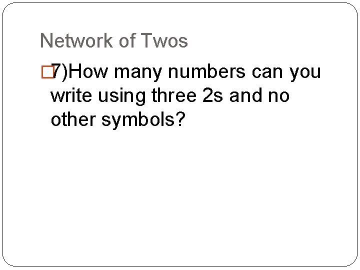 Network of Twos � 7)How many numbers can you write using three 2 s