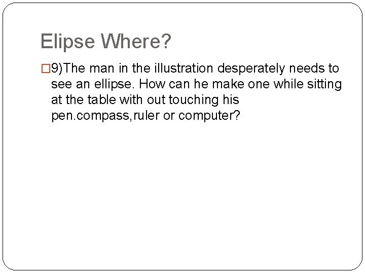 Elipse Where? � 9)The man in the illustration desperately needs to see an ellipse.