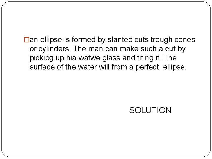 �an ellipse is formed by slanted cuts trough cones or cylinders. The man can