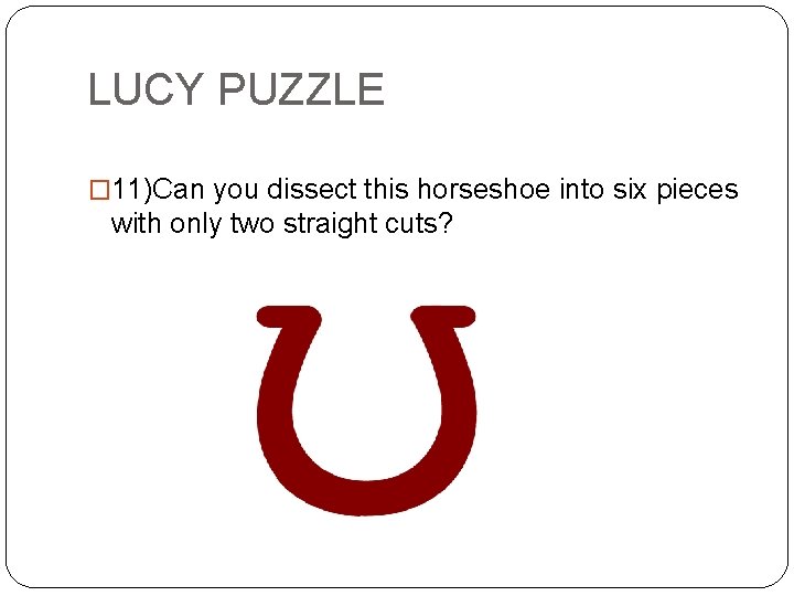 LUCY PUZZLE � 11)Can you dissect this horseshoe into six pieces with only two