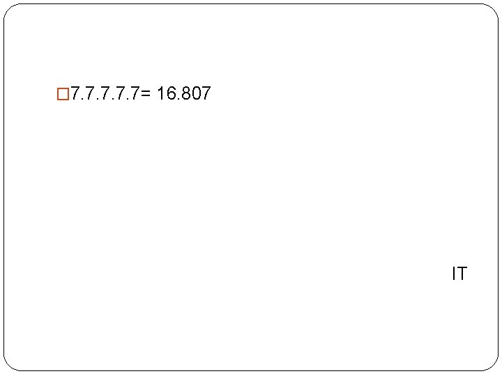 � 7. 7. 7= 16. 807 IT 