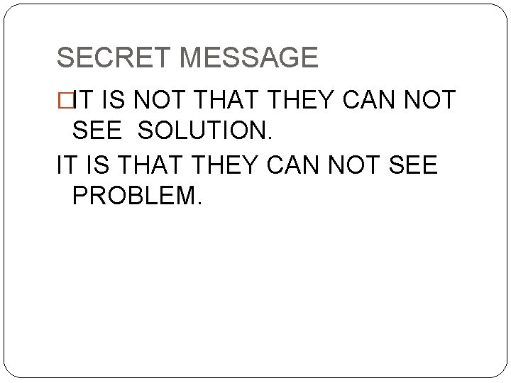 SECRET MESSAGE �IT IS NOT THAT THEY CAN NOT SEE SOLUTION. IT IS THAT