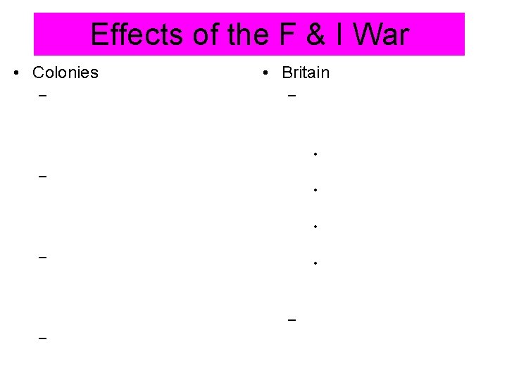 Effects of the F & I War • Colonies – • Britain – •