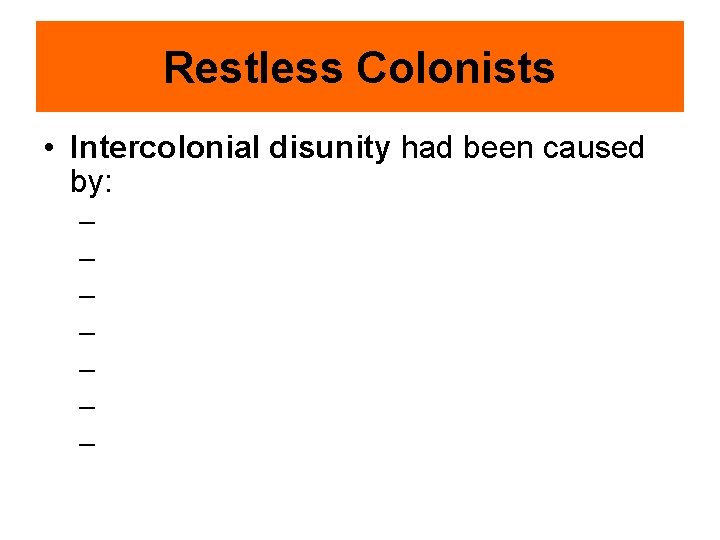 Restless Colonists • Intercolonial disunity had been caused by: – – – – 