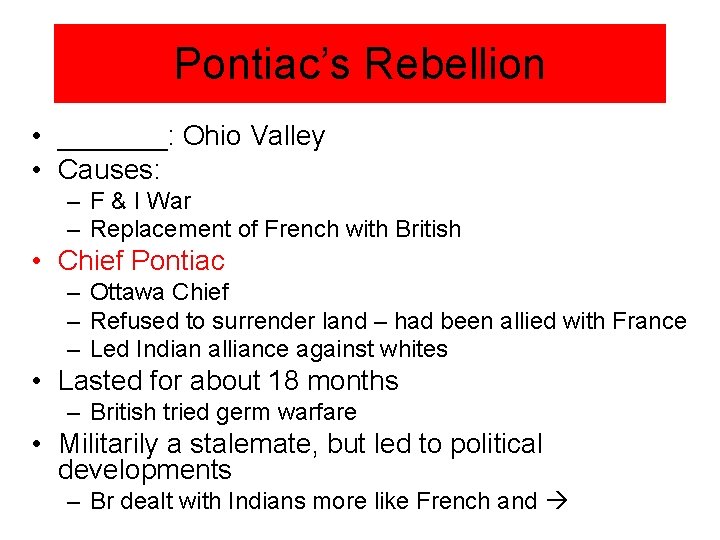 Pontiac’s Rebellion • _______: Ohio Valley • Causes: – F & I War –