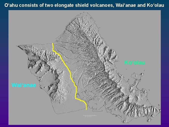 O‘ahu consists of two elongate shield volcanoes, Wai‘anae and Ko‘olau Wai‘anae O‘ahu consists of two elongate shield volcanoes, Wai‘anae and Ko‘olau Wai‘anae