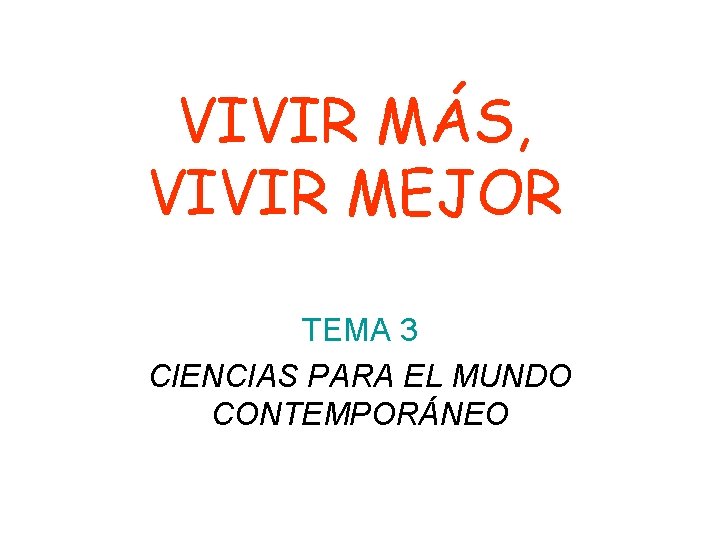 VIVIR MÁS, VIVIR MEJOR TEMA 3 CIENCIAS PARA EL MUNDO CONTEMPORÁNEO 