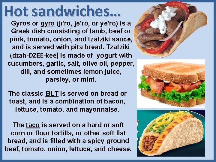 Hot sandwiches… Gyros or gyro (jī'rō, jē‘rō, or yē'rō) is a Greek dish consisting