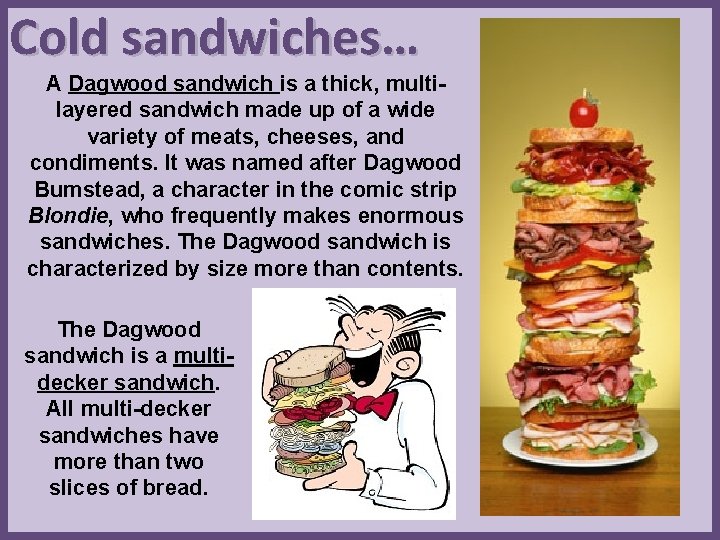 Cold sandwiches… A Dagwood sandwich is a thick, multilayered sandwich made up of a