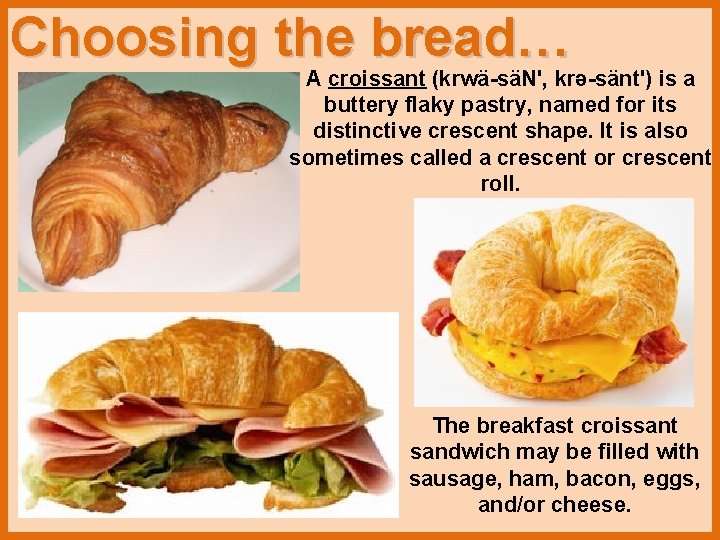 Choosing the bread… A croissant (krwä-säN', krə-sänt') is a buttery flaky pastry, named for