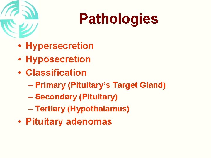 Pathologies • Hypersecretion • Hyposecretion • Classification – Primary (Pituitary’s Target Gland) – Secondary